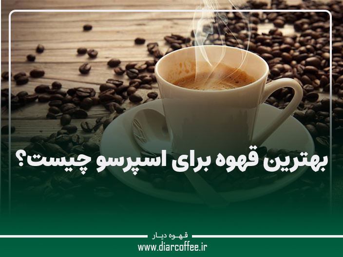 بهترین قهوه برای اسپرسو چیست؟